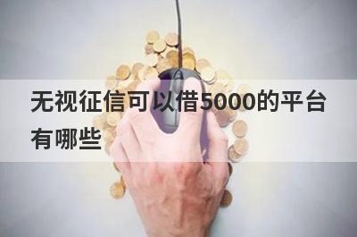 无视征信可以借5000的平台
有哪些
