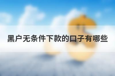 黑户无条件下款的口子有哪些