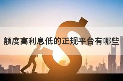 额度高利息低的正规平台有哪些