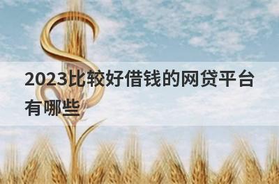 2023比较好借钱的网贷平台
有哪些
