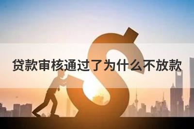 贷款审核通过了为什么不放款