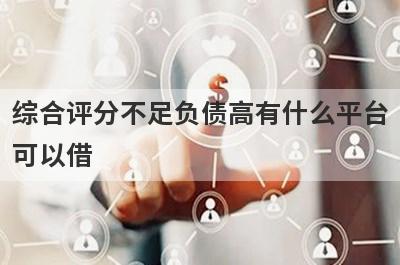 综合评分不足负债高有什么平台
可以借
