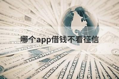 哪个app借钱不看征信