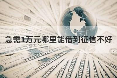 急需1万元哪里能借到征信不好