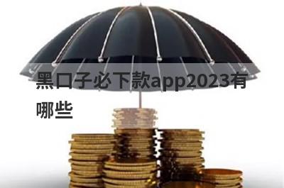 黑口子必下款app2023有
哪些
