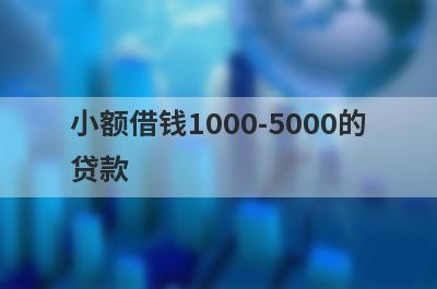 小额借钱1000-5000的贷款,盘点5个1000-5000的借钱平台