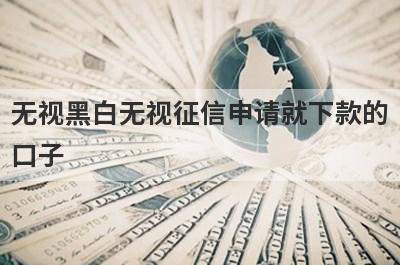 无视黑白无视征信申请就下款的
口子
