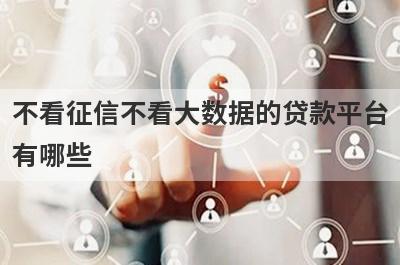 不看征信不看大数据的贷款平台
有哪些
