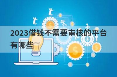 2023借钱不需要审核的平台
有哪些

