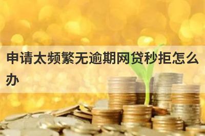 申请太频繁无逾期网贷秒拒怎么
办
