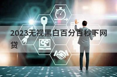 2023无视黑白百分百秒下网
贷
