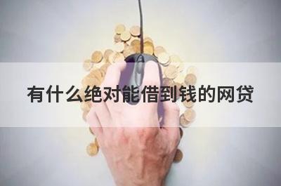 有什么绝对能借到钱的网贷