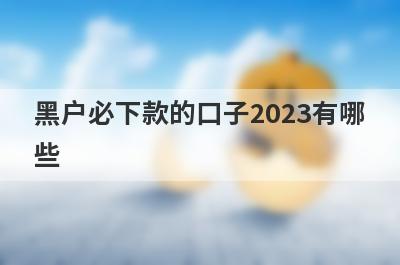 黑户必下款的口子2023有哪
些
