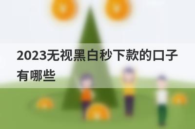 2023无视黑白秒下款的口子
有哪些
