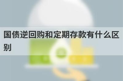 国债逆回购和定期存款有什么区
别

