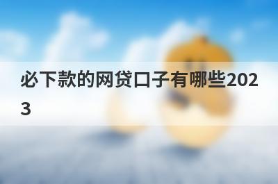 必下款的网贷口子有哪些202
3
