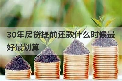 30年房贷提前还款什么时候最
好最划算
