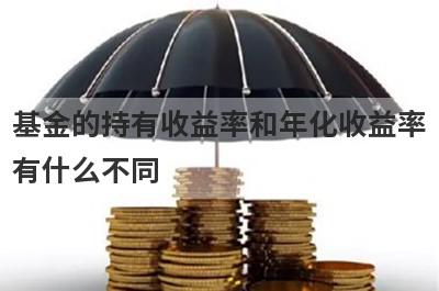 基金的持有收益率和年化收益率
有什么不同
