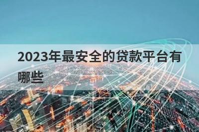 2023年最安全的贷款平台有
哪些
