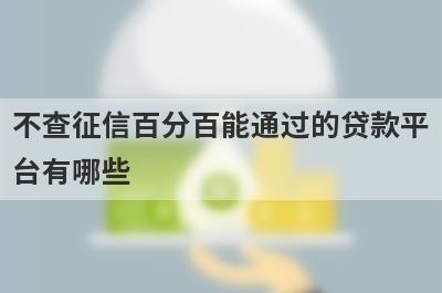 不查征信百分百能通过的贷款平
台有哪些
