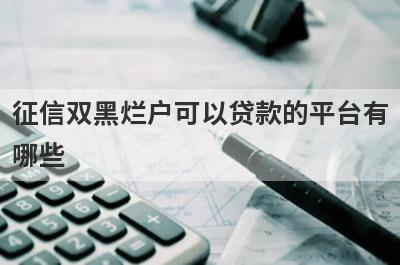 征信双黑烂户可以贷款的平台有
哪些
