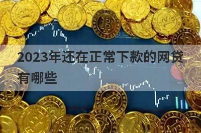 2023年还在正常下款的网贷
有哪些
