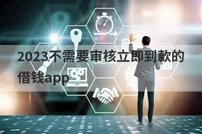 2023不需要审核立即到款的
借钱app
