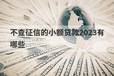 不查征信的小额贷款2023有哪些？整理5个征信不够可以贷款的平台