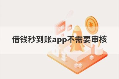 借钱秒到账app不需要审核 盘点5个网贷直接下款的平台