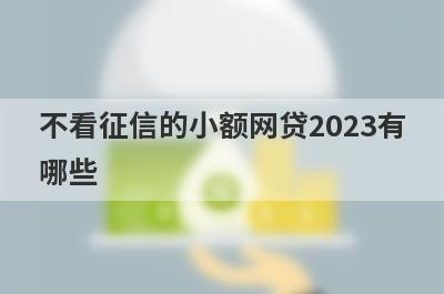 不看征信的小额网贷2023有哪些？整理5个最快借款平台不看征信