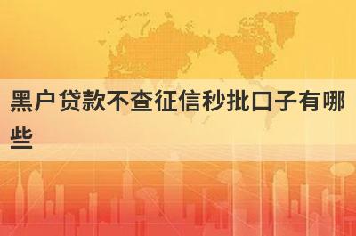 黑户贷款不查征信秒批口子有哪些？盘点5个网黑无视一切必下款口子
