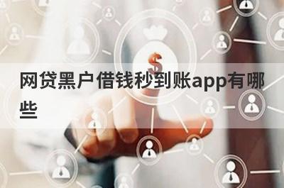 网贷黑户借钱秒到账app有哪些？独家盘点黑户无需征信秒到账