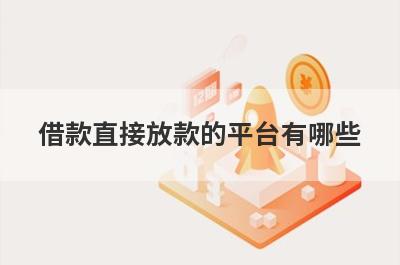 借款直接放款的平台有哪些？独家盘点贷款最可靠直接到账