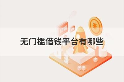 无门槛借钱平台有哪些？盘点5个征信花了急用钱秒到账