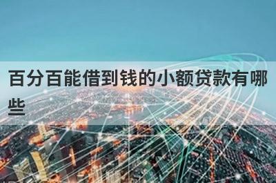 百分百能借到钱的小额贷款有哪些？独家盘点5个必下的小额贷款