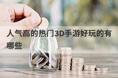 人气高的热门3D手游好玩的有
哪些

