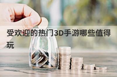 受欢迎的热门3D手游哪些值得
玩
