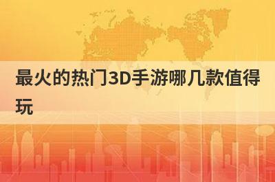 最火的热门3D手游哪几款值得
玩
