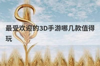 最受欢迎的3D手游哪几款值得
玩
