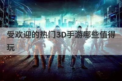 受欢迎的热门3D手游哪些值得
玩
