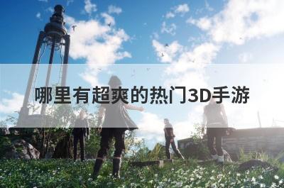哪里有超爽的热门3D手游