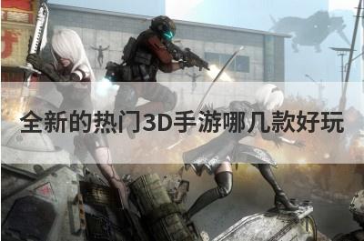 全新的热门3D手游哪几款好玩
