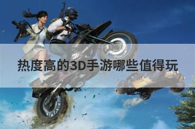 热度高的3D手游哪些值得玩