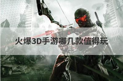 火爆3D手游哪几款值得玩
