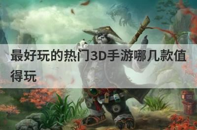 最好玩的热门3D手游哪几款值
得玩
