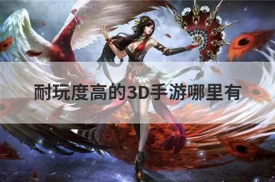 耐玩度高的3D手游哪里有