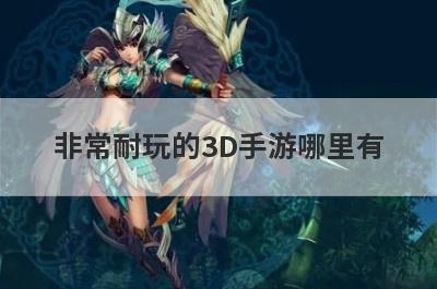 非常耐玩的3D手游哪里有