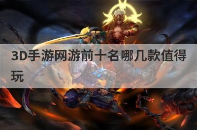 3D手游网游前十名哪几款值得
玩
