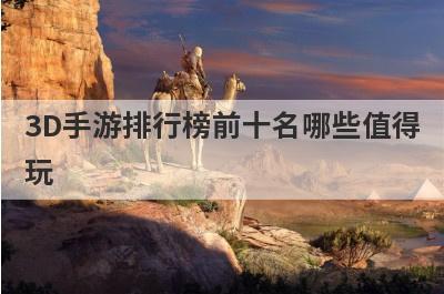 3D手游排行榜前十名哪些值得
玩
