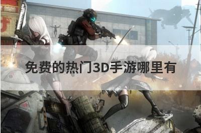 免费的热门3D手游哪里有
